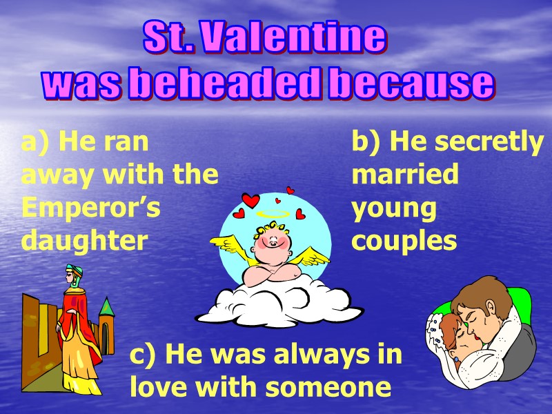 St. Valentine  was beheaded because b) He secretly married young couples a) He